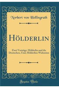 Hölderlin: Zwei Vorträge: Hölderlin und die Deutschen, Und, Hölderlins Wahnsinn (Classic Reprint)