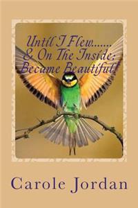 Until I Flew.... & On The Inside.... Became Beautiful!