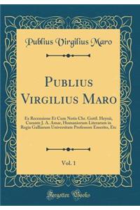 Publius Virgilius Maro, Vol. 1: Ex Recensione Et Cum Notis Chr. Gottl. Heynii, Curante J. A. Amar, Humaniorum Literarum in Regia Galliarum Universitate Professore Emerito, Etc (Classic Reprint)