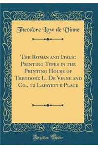 The Roman and Italic Printing Types in the Printing House of Theodore L. de Vinne and Co., 12 Lafayette Place (Classic Reprint)