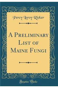 A Preliminary List of Maine Fungi (Classic Reprint)