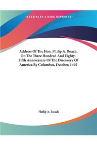 Address Of The Hon. Philip A. Roach, On The Three Hundred And Eighty-Fifth Anniversary Of The Discovery Of America By Columbus, October, 1492