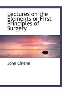 Lectures on the Elements or First Principles of Surgery