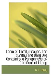 Form of Family Prayer, for Sunday and Daily Use Containing a Paraphrase of the Ancient Litany