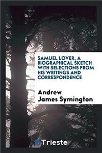 Samuel Lover, a biographical sketch with selections from his writings and correspondence