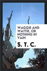 WAGGIE AND WATTIE, OR NOTHING IN VAIN