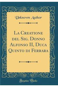 La Creatione del Sig. Donno Alfonso II, Duca Quinto Di Ferrara (Classic Reprint)