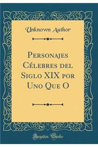 Personajes Cï¿½lebres del Siglo XIX Por Uno Que O (Classic Reprint)