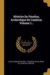 Histoire De Fénélon, Archevêque De Cambrai, Volume 1...