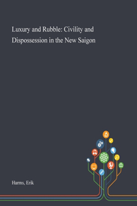 Luxury and Rubble: Civility and Dispossession in the New Saigon