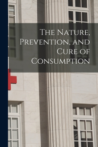 Nature, Prevention, and Cure of Consumption [microform]