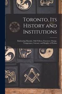 Toronto, Its History and Institutions [microform]