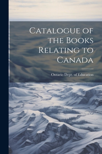 Catalogue of the Books Relating to Canada