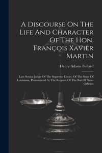 Discourse On The Life And Character Of The Hon. François Xavier Martin