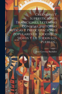 Creencias Y Supersticiones Tradiciones, Leyendas Consejas, Historias Míticas Y Preocupaciones Populares De Todos Los Siglos Y De Todos Los Pueblos...