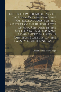 Letter From the Secretary of the Navy, Transmitting the Official Account of the Capture of the British Sloop of War, Reindeer, by the United States Sloop Wasp, Commanded by Captain Johnston Blakeley, on the Twenty-eighth June Last.--