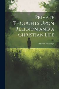 Private Thoughts Upon Religion and a Christian Life