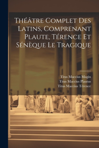 Théâtre Complet Des Latins, Comprenant Plaute, Térence Et Sénèque Le Tragique