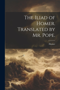 Iliad of Homer. Translated by Mr. Pope.