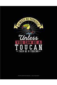 Always Be Yourself Unless You Can Be A Toucan Then Be A Toucan