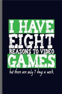 I have Eight Reasons to video Games but there are only 7 days a week