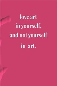 Love Art In Yourself And Not Yourself In Art