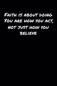 Faith Is About Doing You Are How You Act Not Just How You Believe