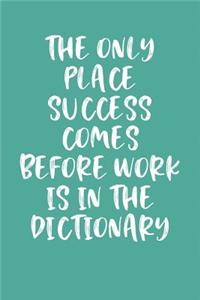 The Only Place Success Comes Before Work Is in the Dictionary