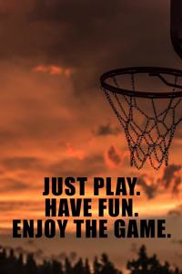 Just Play. Have Fun. Enjoy the Game.
