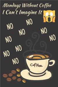Mondays Without Coffee I Can't Imagine It