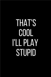 That's Cool I'll Play Stupid