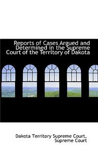 Reports of Cases Argued and Determined in the Supreme Court of the Territory of Dakota