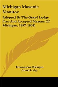 Michigan Masonic Monitor: Adopted By The Grand Lodge Free And Accepted Masons Of Michigan, 1897 (1904)