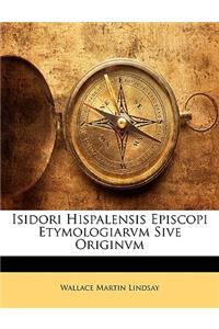 Isidori Hispalensis Episcopi Etymologiarvm Sive Originvm