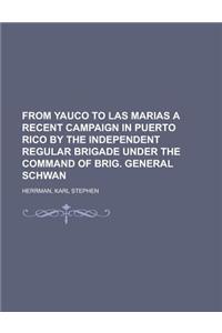 From Yauco to Las Marias a Recent Campaign in Puerto Rico by the Independent Regular Brigade Under the Command of Brig. General Schwan