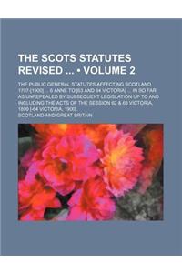 The Scots Statutes Revised (Volume 2); The Public General Statutes Affecting Scotland 1707-[1900] 6 Anne to [63 and 64 Victoria] in So Far as Unrepealed by Subsequent Legislation Up to and Including the Acts of the Session 62 & 63 Victoria, 1899 [-