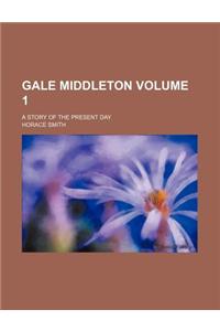 Gale Middleton Volume 1; A Story of the Present Day