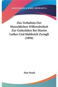 Das Verhaltnis Der Menschlichen Willensfreiheit Zur Gotteslehre Bei Martin Luther Und Huldreich Zwingli (1894)