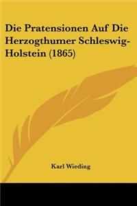 Die Pratensionen Auf Die Herzogthumer Schleswig-Holstein (1865)