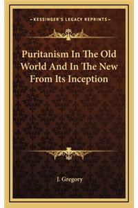 Puritanism in the Old World and in the New from Its Inception