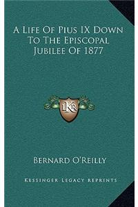 A Life of Pius IX Down to the Episcopal Jubilee of 1877