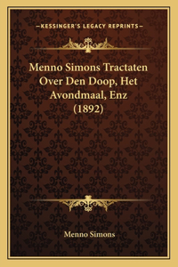 Menno Simons Tractaten Over Den Doop, Het Avondmaal, Enz (1892)
