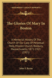 Glories Of Mary In Boston: A Memorial History Of The Church Of Our Lady Of Perpetual Help, Mission Church, Roxbury, Massachusetts, 1871-1921 (1921)