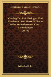 Catalog Der Reichhaltigen Und Kostbaren, Von Herrn Wilhelm Koller Hinterlassenen Kunst-Sammlungen (1871)
