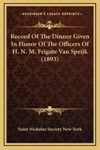 Record Of The Dinner Given In Honor Of The Officers Of H. N. M. Frigate Van Speijk (1893)