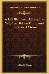 A Life Illumined; Lifting The Veil; The Hidden Truth; And The Perfect Vision