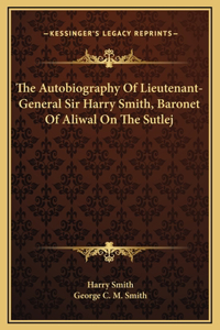 The Autobiography Of Lieutenant-General Sir Harry Smith, Baronet Of Aliwal On The Sutlej
