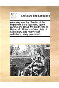 A catalogue of the libraries of the Right Hon. Lord Teynham, (gone abroad) the Revd. Mr. Smith, late of Hythe, Mr. Alderman Creed, late of Canterbury, and many other collections, lately purchased.