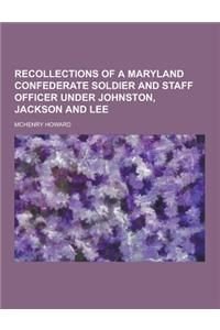 Recollections of a Maryland Confederate Soldier and Staff Officer Under Johnston, Jackson and Lee