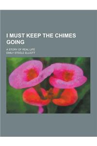 I Must Keep the Chimes Going; A Story of Real Life